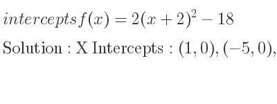 The intercepts of f(x)=2(x+2)^2-18 is X Intercepts: (1,0),(-5,0),Y Intercepts: (0,-10)